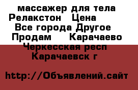 массажер для тела Релакстон › Цена ­ 600 - Все города Другое » Продам   . Карачаево-Черкесская респ.,Карачаевск г.